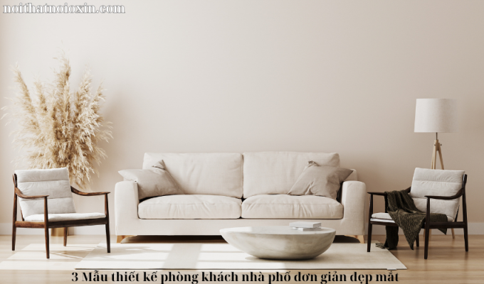 3 Mẫu thiết kế phòng khách nhà phố đơn giản đẹp mắt