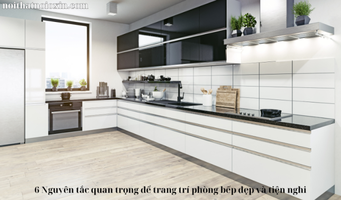 6 Nguyên tắc quan trọng để trang trí phòng bếp đẹp và tiện nghi